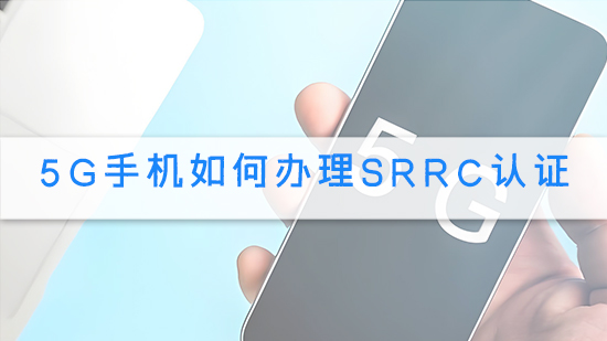 5G手機如何辦理SRRC認證.jpg