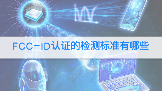 FCC-ID認(rèn)證的檢測(cè)標(biāo)準(zhǔn)有哪些.jpg