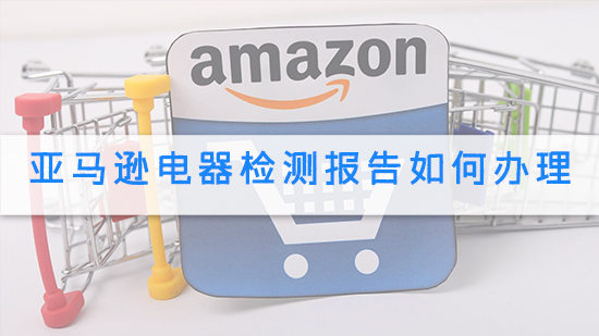 亞馬遜電器檢測報告如何辦理.jpg