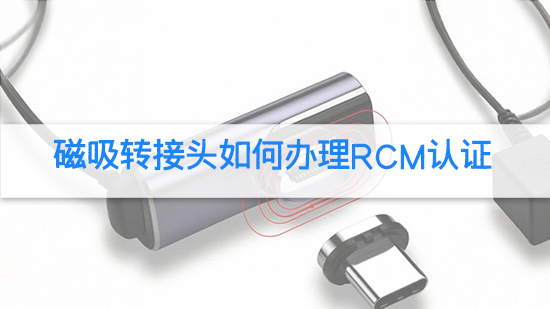 磁吸轉(zhuǎn)接頭如何辦理rcm認證.jpg