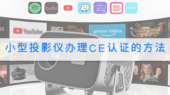 小型投影儀辦理CE認(rèn)證的方法.jpg