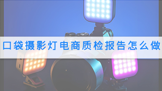 口袋攝影燈電商質(zhì)檢報告怎么做.jpg
