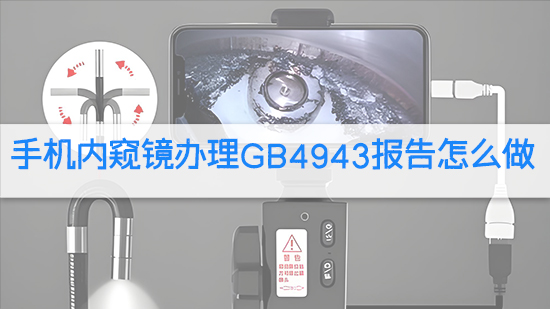 手機內窺鏡辦理GB4943報告怎么做.jpg